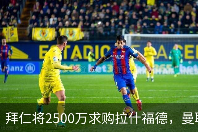 拜仁将2500万求购拉什福德，曼联愿接受！拉师傅同意三条件可加盟
